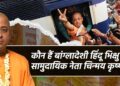 बांग्लादेशी सामुदायिक नेता चिन्मय कृष्ण दास क्यों हैं चर्चा में 34 बांग्लादेशी सामुदायिक नेता चिन्मय कृष्ण दास क्यों हैं चर्चा में
